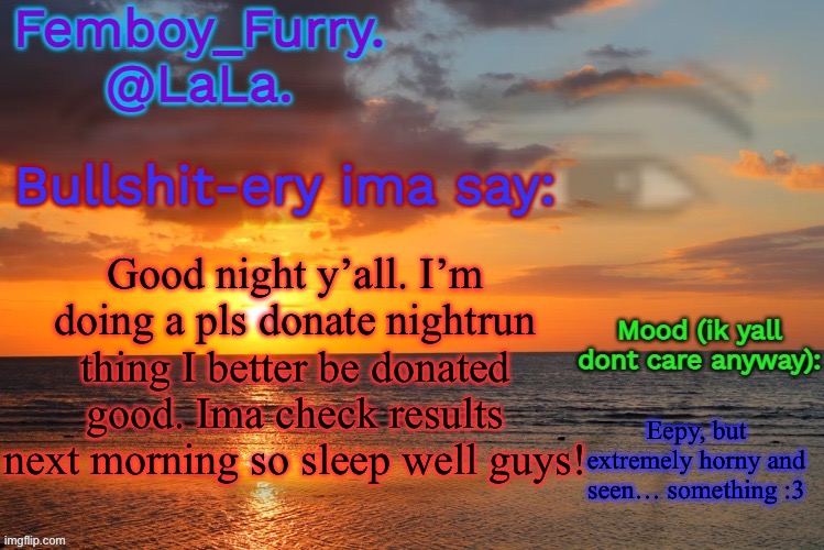 ? | Good night y’all. I’m doing a pls donate nightrun thing I better be donated good. Ima check results next morning so sleep well guys! Eepy, but extremely horny and seen… something :3 | image tagged in lala temp ig retarddd | made w/ Imgflip meme maker