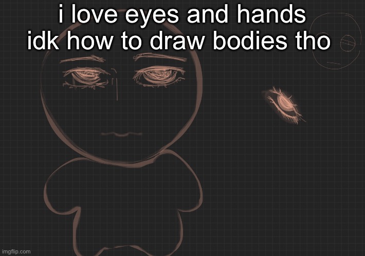 like how y’all do all that i’d just crop the body out or smth | i love eyes and hands idk how to draw bodies tho | made w/ Imgflip meme maker