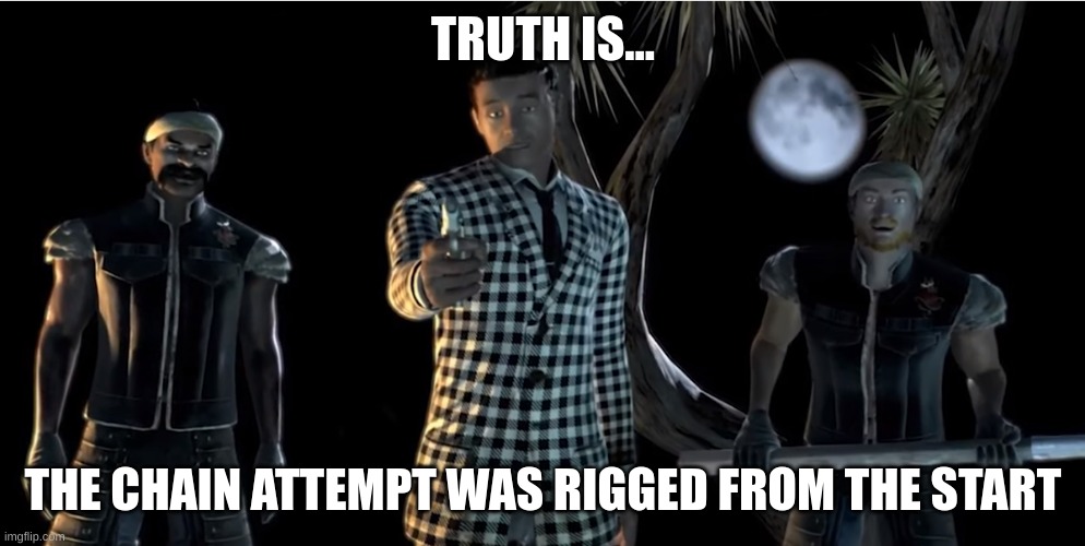 Truth is... the game was rigged from the start. | TRUTH IS... THE CHAIN ATTEMPT WAS RIGGED FROM THE START | image tagged in truth is the game was rigged from the start | made w/ Imgflip meme maker