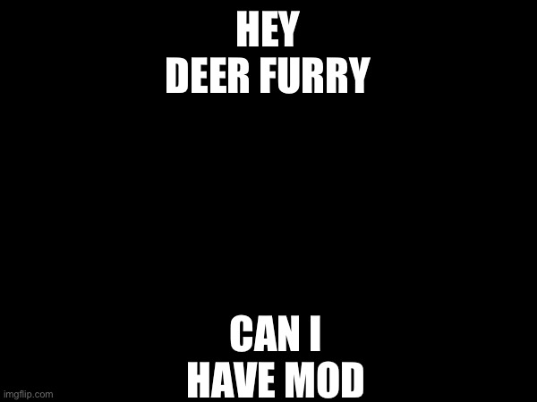 CAN I HAVE MOD; HEY DEER FURRY | image tagged in mod | made w/ Imgflip meme maker