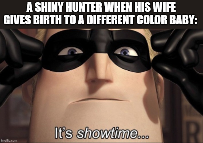 Throw a quick ball | A SHINY HUNTER WHEN HIS WIFE GIVES BIRTH TO A DIFFERENT COLOR BABY: | image tagged in it's showtime,pokemon,cheating,gotta catch em all,shiny | made w/ Imgflip meme maker