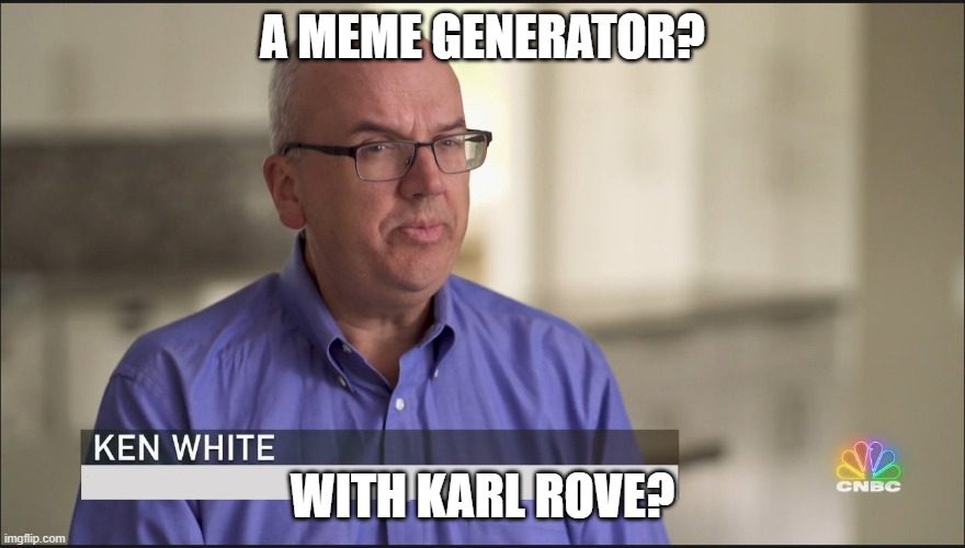 Ken White | A MEME GENERATOR? WITH KARL ROVE? | image tagged in ken white | made w/ Imgflip meme maker