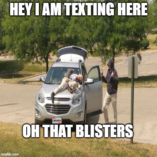 Look out I am texting here | HEY I AM TEXTING HERE; OH THAT BLISTERS | image tagged in texting,bad drivers,crazy,hoodie,falling,no signal | made w/ Imgflip meme maker
