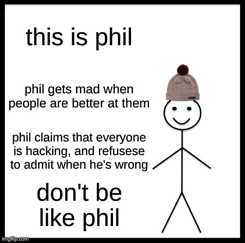 No offense to anyone named Phil, this is a counterpart to a meme about Bill, who is the opposite. Be like Bill. | this is phil; phil gets mad when people are better at them; phil claims that everyone is hacking, and refusese to admit when he's wrong; don't be like phil | image tagged in memes,don't be like phil | made w/ Imgflip meme maker