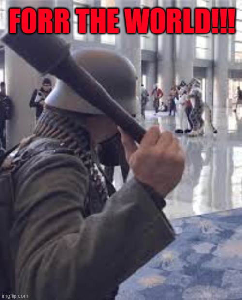German soldier throwing grenade at furries | FORR THE WORLD!!! | image tagged in german soldier throwing grenade at furries | made w/ Imgflip meme maker