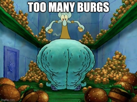 Squidward fat thighs | TOO MANY BURGS | image tagged in squidward fat thighs | made w/ Imgflip meme maker