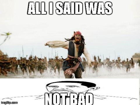 Jack Sparrow Being Chased | ALL I SAID WAS NOT BAD | image tagged in memes,jack sparrow being chased | made w/ Imgflip meme maker