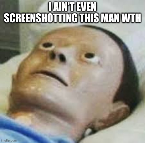 Traumatized Mannequin | I AIN'T EVEN SCREENSHOTTING THIS MAN WTH | image tagged in traumatized mannequin | made w/ Imgflip meme maker