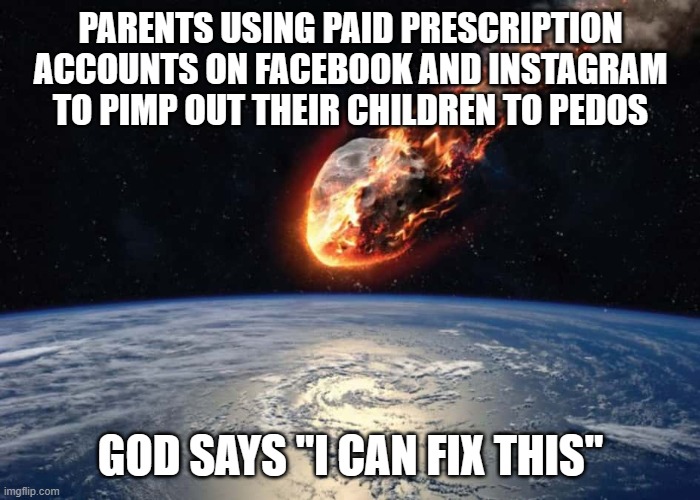 Don't look up comet Dibiasky | PARENTS USING PAID PRESCRIPTION ACCOUNTS ON FACEBOOK AND INSTAGRAM TO PIMP OUT THEIR CHILDREN TO PEDOS; GOD SAYS "I CAN FIX THIS" | image tagged in don't look up comet dibiasky | made w/ Imgflip meme maker