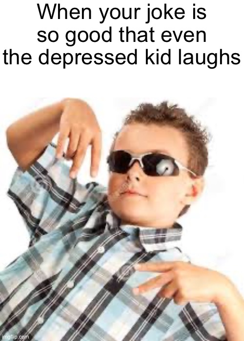 rare moment | When your joke is so good that even the depressed kid laughs | image tagged in cool kid | made w/ Imgflip meme maker
