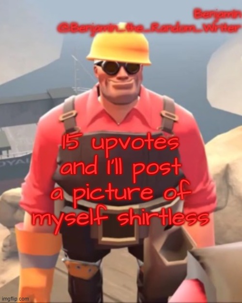 , | 15 upvotes and I'll post a picture of myself shirtless | image tagged in small engineer | made w/ Imgflip meme maker