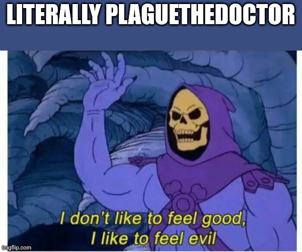 I don’t like to feel good, I like to feel evil | LITERALLY PLAGUETHEDOCTOR | image tagged in i don t like to feel good i like to feel evil | made w/ Imgflip meme maker