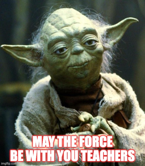 Yoda | MAY THE FORCE BE WITH YOU TEACHERS | image tagged in memes,star wars yoda | made w/ Imgflip meme maker