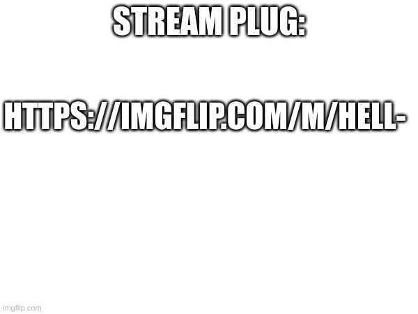 m | STREAM PLUG:; HTTPS://IMGFLIP.COM/M/HELL- | image tagged in m | made w/ Imgflip meme maker