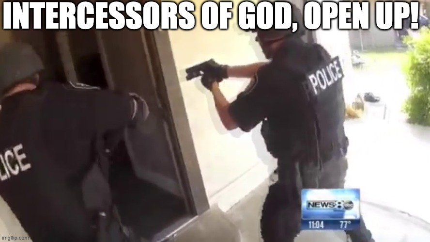 FBI OPEN UP | INTERCESSORS OF GOD, OPEN UP! | image tagged in fbi open up | made w/ Imgflip meme maker