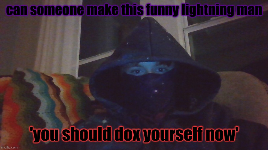 Virian hacker | can someone make this funny lightning man; 'you should dox yourself now' | image tagged in virian hacker | made w/ Imgflip meme maker