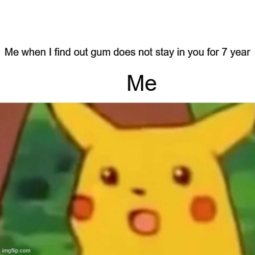 Surprised Pikachu Meme | Me when I find out gum does not stay in you for 7 year; Me | image tagged in memes,surprised pikachu | made w/ Imgflip meme maker