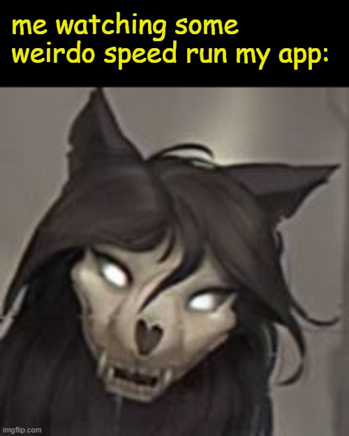 me watching some weirdo speed run my app: | image tagged in mal0 | made w/ Imgflip meme maker