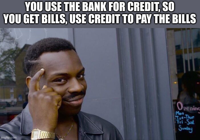 not true but would be cool | YOU USE THE BANK FOR CREDIT, SO YOU GET BILLS, USE CREDIT TO PAY THE BILLS | image tagged in memes,roll safe think about it | made w/ Imgflip meme maker