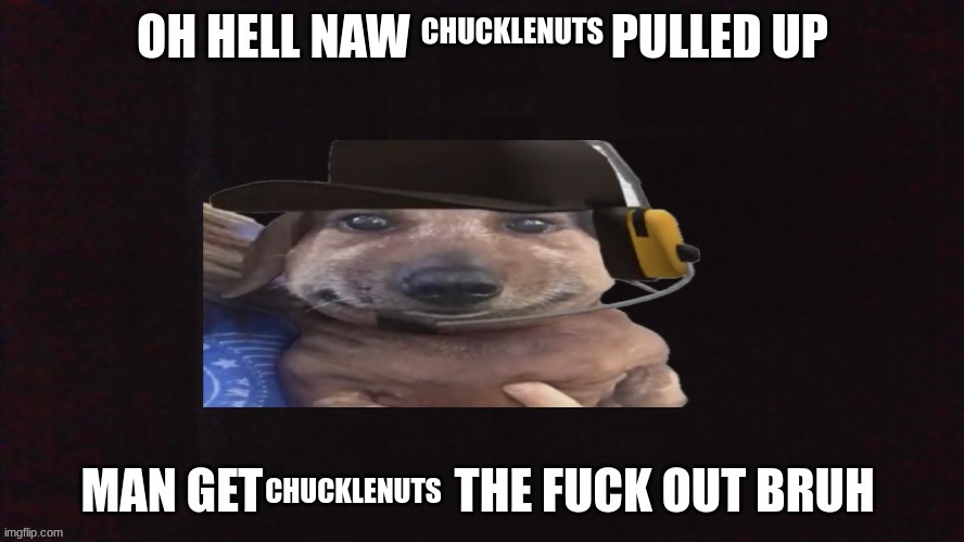 oh hell naw X pulled up | CHUCKLENUTS; CHUCKLENUTS | image tagged in oh hell naw x pulled up | made w/ Imgflip meme maker