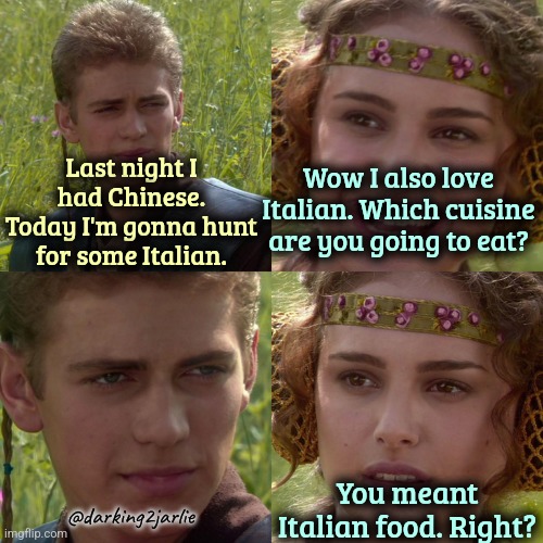 Hey, a delicacy is a delicacy. | Last night I had Chinese. Today I'm gonna hunt for some Italian. Wow I also love Italian. Which cuisine are you going to eat? You meant Italian food. Right? @darking2jarlie | image tagged in anakin padme 4 panel,cannibalism,dark humor | made w/ Imgflip meme maker