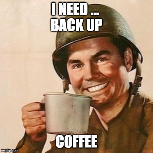 Coffee Soldier | I NEED ... 
BACK UP; COFFEE | image tagged in coffee soldier | made w/ Imgflip meme maker