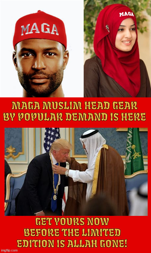 MAGA Muslim gear is here! | MAGA MUSLIM HEAD GEAR BY POPULAR DEMAND IS HERE; GET YOURS NOW BEFORE THE LIMITED EDITION IS ALLAH GONE! | image tagged in maga gear,trump junk,golden sneakers,muslim vote,muslims love trump,what have you got to lose | made w/ Imgflip meme maker