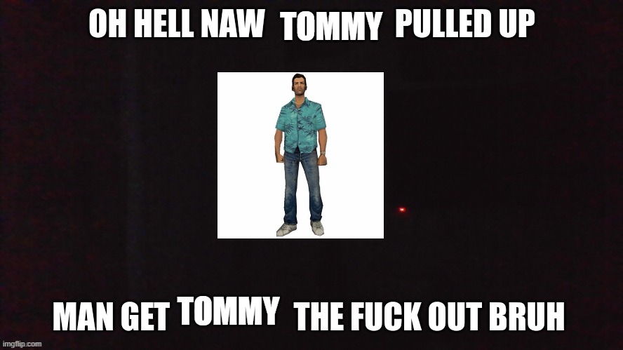 oh hell naw X pulled up | TOMMY; TOMMY | image tagged in oh hell naw x pulled up | made w/ Imgflip meme maker