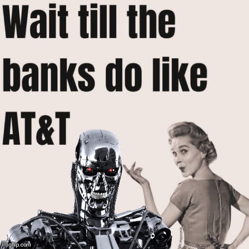 Banks like AT&T | image tagged in terminator,cyberbullying | made w/ Imgflip meme maker