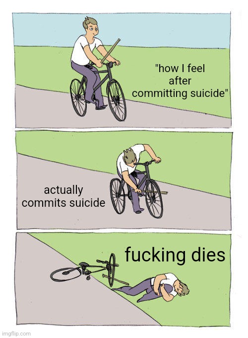 Bike Fall Meme | "how I feel after committing suicide" actually commits suicide fucking dies | image tagged in memes,bike fall | made w/ Imgflip meme maker