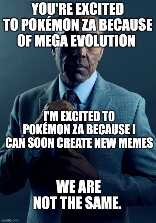 Are you guys excited to Pokémon ZA?! | YOU'RE EXCITED TO POKÉMON ZA BECAUSE OF MEGA EVOLUTION; I'M EXCITED TO POKÉMON ZA BECAUSE I CAN SOON CREATE NEW MEMES; WE ARE NOT THE SAME. | image tagged in gus fring we are not the same,memes,funny,pokemon za | made w/ Imgflip meme maker