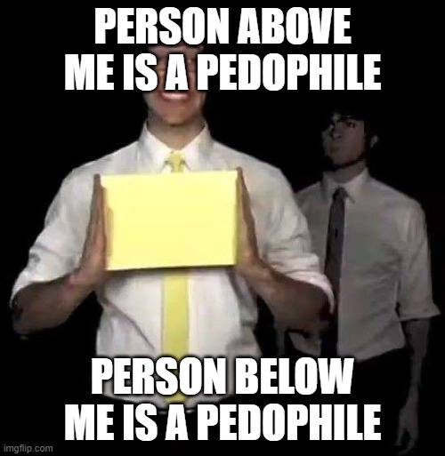 >:) | PERSON ABOVE ME IS A PEDOPHILE; PERSON BELOW ME IS A PEDOPHILE | image tagged in cursed tally hall intro | made w/ Imgflip meme maker