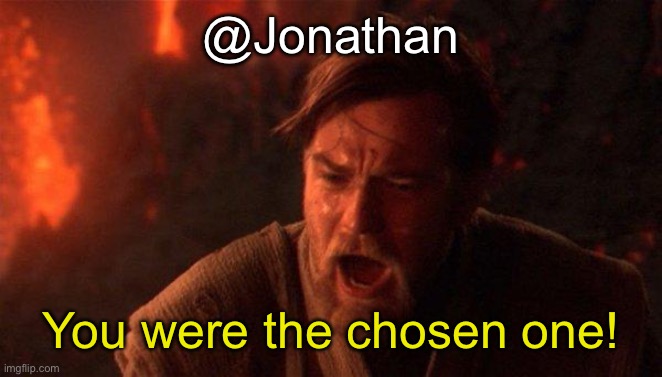 Anyone rember him | @Jonathan; You were the chosen one! | image tagged in memes,you were the chosen one star wars | made w/ Imgflip meme maker