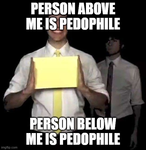 joe balley | PERSON ABOVE ME IS PEDOPHILE; PERSON BELOW ME IS PEDOPHILE | image tagged in cursed tally hall intro | made w/ Imgflip meme maker