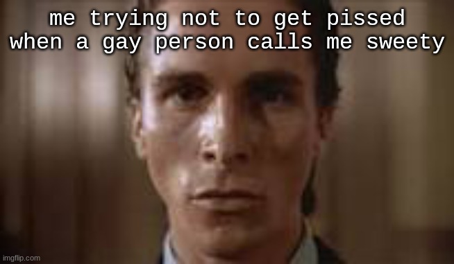 im in my homophobia arc | me trying not to get pissed when a gay person calls me sweety | image tagged in patrick bateman staring | made w/ Imgflip meme maker