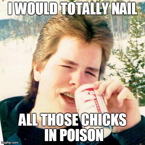 Eighties Teen | I WOULD TOTALLY NAIL ALL THOSE CHICKS IN POISON | image tagged in memes,eighties teen | made w/ Imgflip meme maker