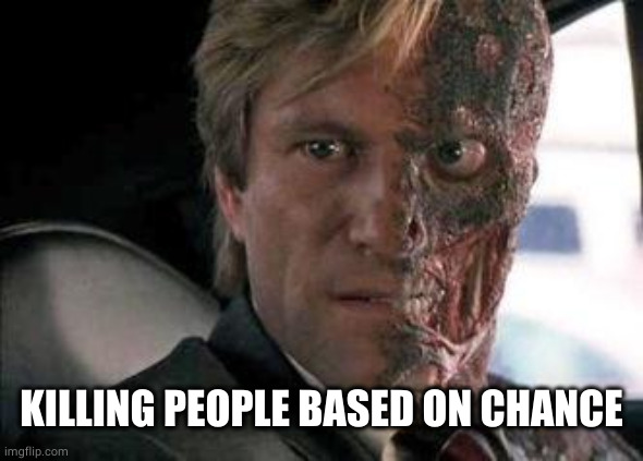 Got a problem with two faces?  | KILLING PEOPLE BASED ON CHANCE | image tagged in got a problem with two faces | made w/ Imgflip meme maker