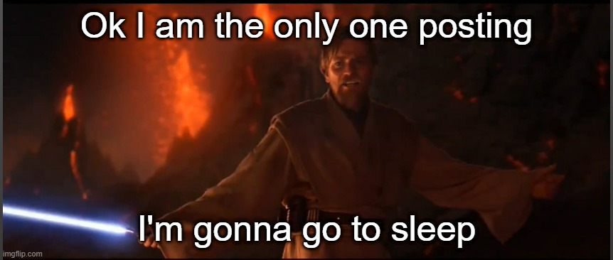 Obi Wan High Ground | Ok I am the only one posting; I'm gonna go to sleep | image tagged in obi wan high ground | made w/ Imgflip meme maker