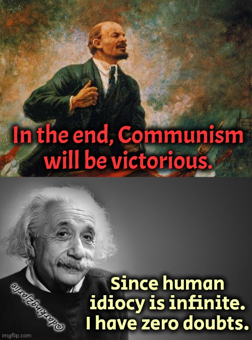 Long Live Communism! Long live Idiocy! | In the end, Communism will be victorious. Since human idiocy is infinite. I have zero doubts. @darking2jarlie | image tagged in communism,socialism,humanity,marxism | made w/ Imgflip meme maker