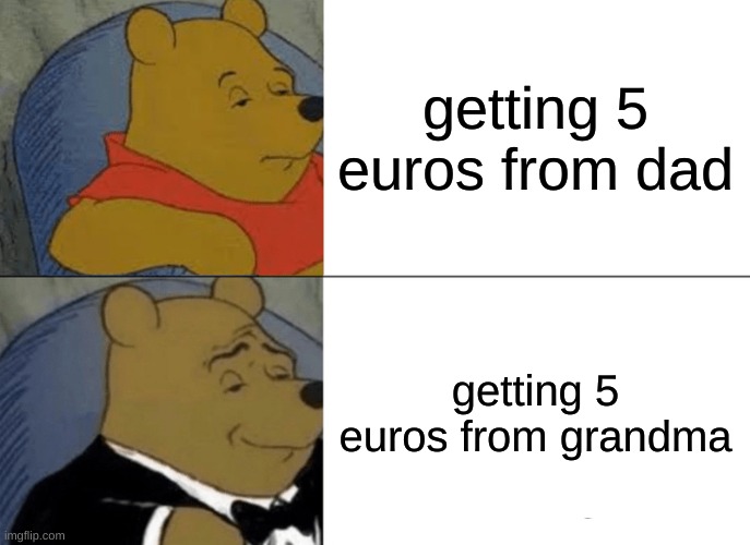 true | getting 5 euros from dad; getting 5 euros from grandma | image tagged in memes,tuxedo winnie the pooh | made w/ Imgflip meme maker