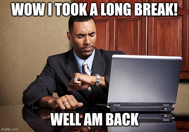 I AM BACK! | WOW I TOOK A LONG BREAK! WELL AM BACK | image tagged in guy waiting | made w/ Imgflip meme maker