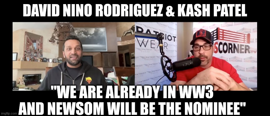 David Nino Rodriguez & Kash Patel: "We Are Already In WW3 And Newsom Will Be The Nominee"  (Video) 