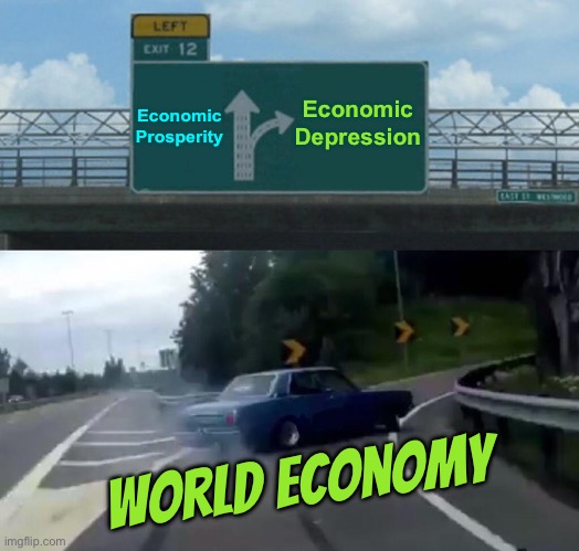 The World Economy Or Global Economy | Economic Depression; Economic Prosperity; World Economy | image tagged in memes,left exit 12 off ramp,economy,because capitalism,communism and capitalism,politics lol | made w/ Imgflip meme maker