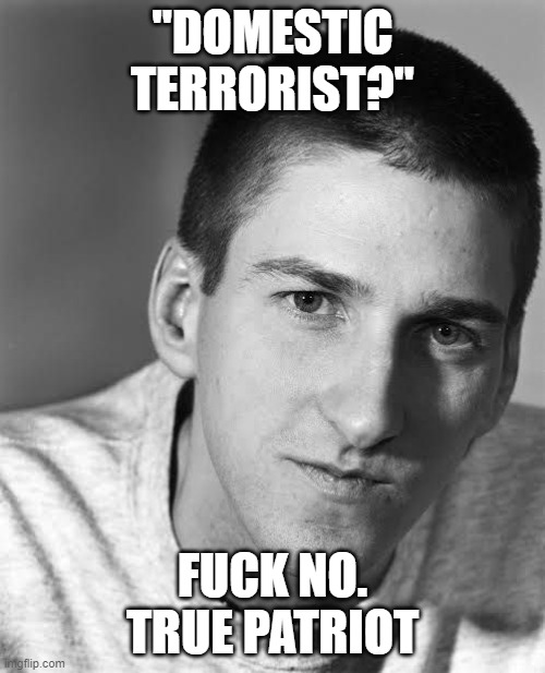 Timothy Mcveigh | "DOMESTIC TERRORIST?"; FUCK NO. TRUE PATRIOT | image tagged in timothy mcveigh | made w/ Imgflip meme maker