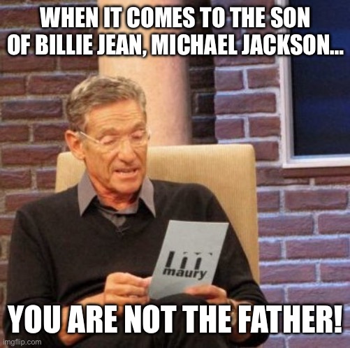 Maury Lie Detector | WHEN IT COMES TO THE SON OF BILLIE JEAN, MICHAEL JACKSON…; YOU ARE NOT THE FATHER! | image tagged in memes,maury lie detector | made w/ Imgflip meme maker