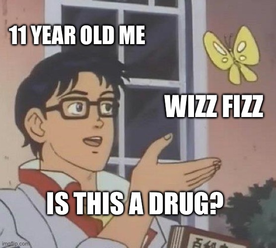 I love wizz fizz | 11 YEAR OLD ME; WIZZ FIZZ; IS THIS A DRUG? | image tagged in memes,is this a pigeon | made w/ Imgflip meme maker