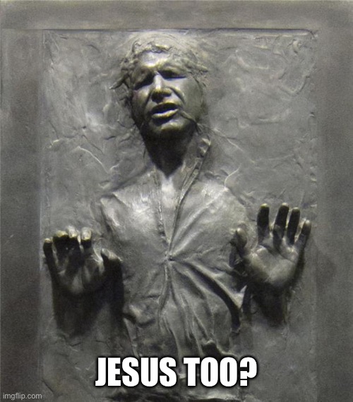 Han Solo Frozen Carbonite | JESUS TOO? | image tagged in han solo frozen carbonite | made w/ Imgflip meme maker