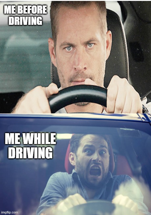 Driving Reality | ME BEFORE DRIVING; ME WHILE DRIVING | image tagged in paul walker | made w/ Imgflip meme maker