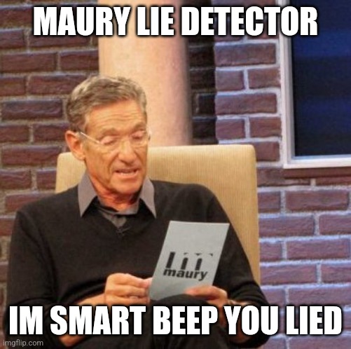 lmao | MAURY LIE DETECTOR; IM SMART BEEP YOU LIED | image tagged in memes,maury lie detector | made w/ Imgflip meme maker