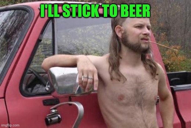 Redneck | I'LL STICK TO BEER | image tagged in redneck | made w/ Imgflip meme maker